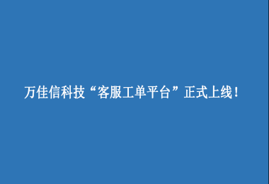 萬佳信科技“客服工單平臺”上線啦